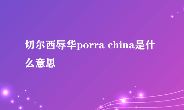 切尔西辱华porra china是什么意思