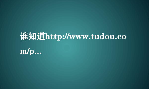 谁知道http://www.tudou.com/programs/view/JHRvL5xOYDo/