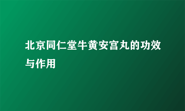 北京同仁堂牛黄安宫丸的功效与作用