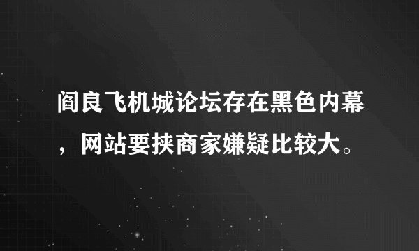 阎良飞机城论坛存在黑色内幕，网站要挟商家嫌疑比较大。