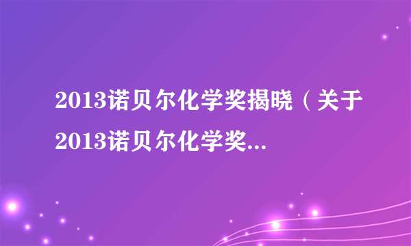 2013诺贝尔化学奖揭晓（关于2013诺贝尔化学奖揭晓的简介）