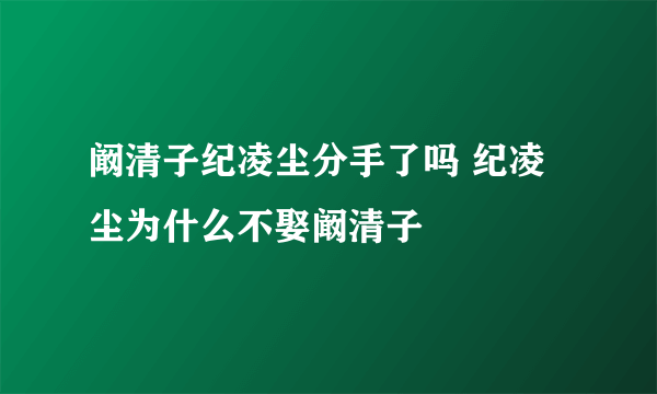 阚清子纪凌尘分手了吗 纪凌尘为什么不娶阚清子