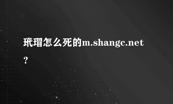 玳瑁怎么死的m.shangc.net？