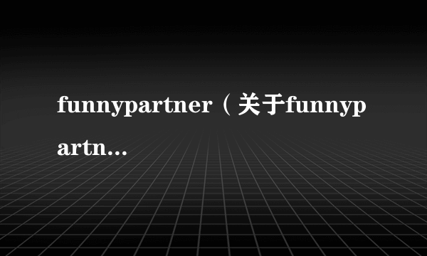 funnypartner（关于funnypartner的简介）