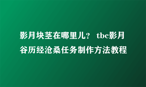 影月块茎在哪里儿？ tbc影月谷历经沧桑任务制作方法教程