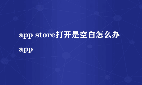 app store打开是空白怎么办 app