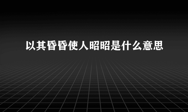 以其昏昏使人昭昭是什么意思