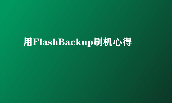 用FlashBackup刷机心得