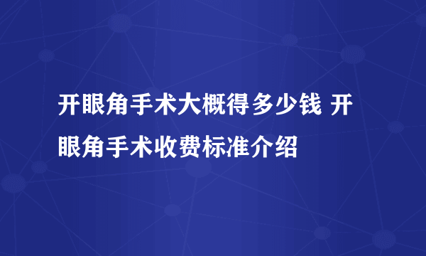 开眼角手术大概得多少钱 开眼角手术收费标准介绍