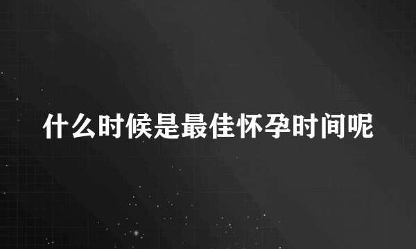 什么时候是最佳怀孕时间呢