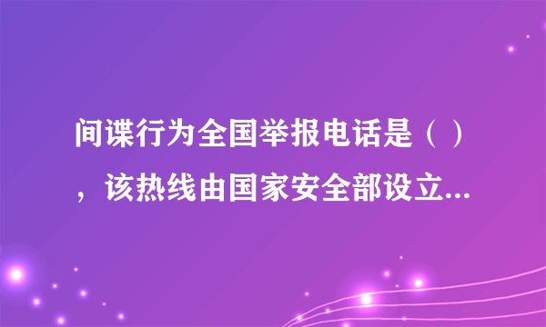 间谍行为全国举报电话是（），该热线由国家安全部设立，是为了方便公民和组织向国家安全机关举报间谍行为或线索。