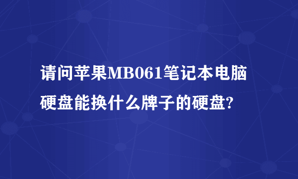 请问苹果MB061笔记本电脑硬盘能换什么牌子的硬盘?