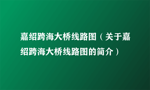 嘉绍跨海大桥线路图（关于嘉绍跨海大桥线路图的简介）