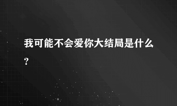 我可能不会爱你大结局是什么？