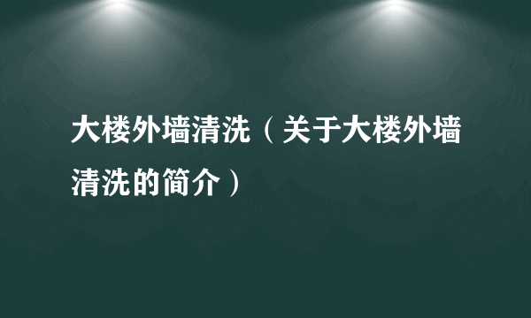 大楼外墙清洗（关于大楼外墙清洗的简介）