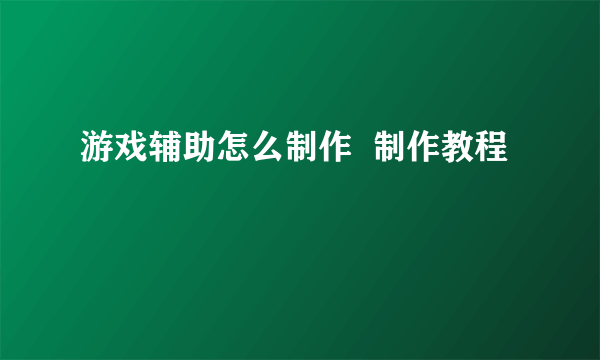 游戏辅助怎么制作  制作教程