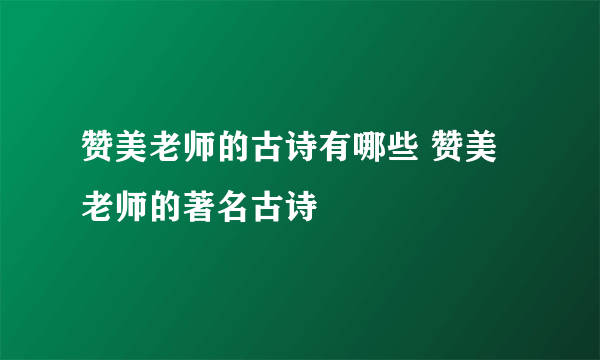 赞美老师的古诗有哪些 赞美老师的著名古诗