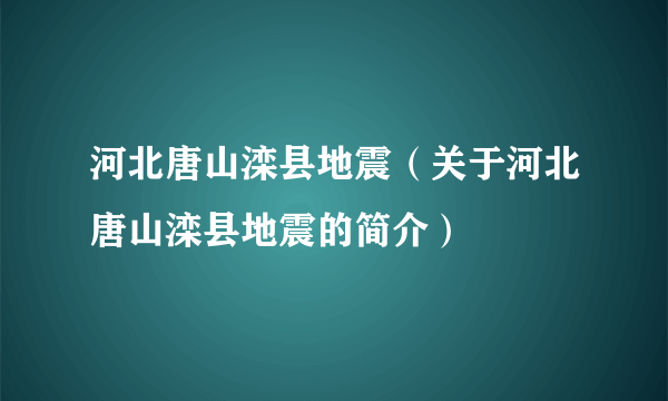 河北唐山滦县地震（关于河北唐山滦县地震的简介）