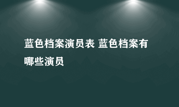 蓝色档案演员表 蓝色档案有哪些演员