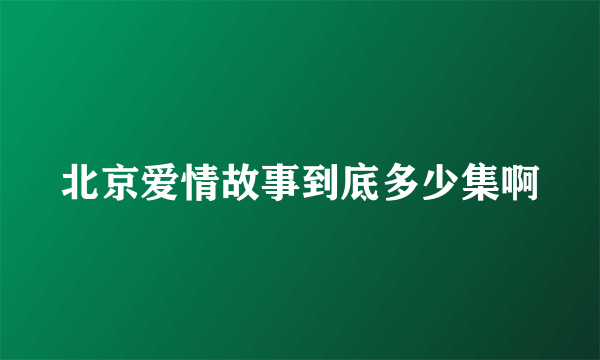 北京爱情故事到底多少集啊