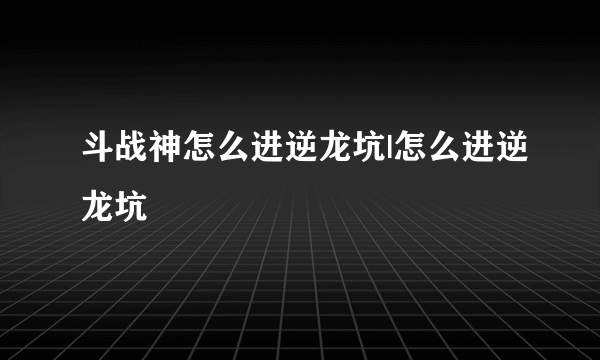 斗战神怎么进逆龙坑|怎么进逆龙坑