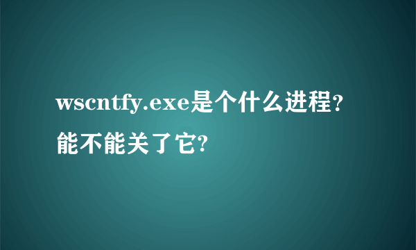 wscntfy.exe是个什么进程？能不能关了它?