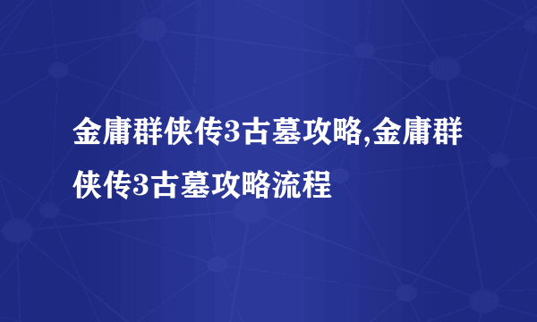 金庸群侠传3古墓攻略,金庸群侠传3古墓攻略流程