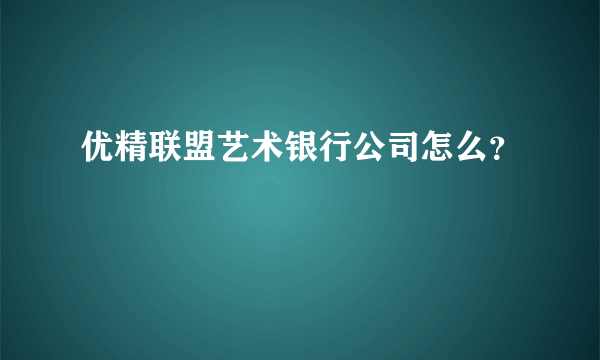 优精联盟艺术银行公司怎么？