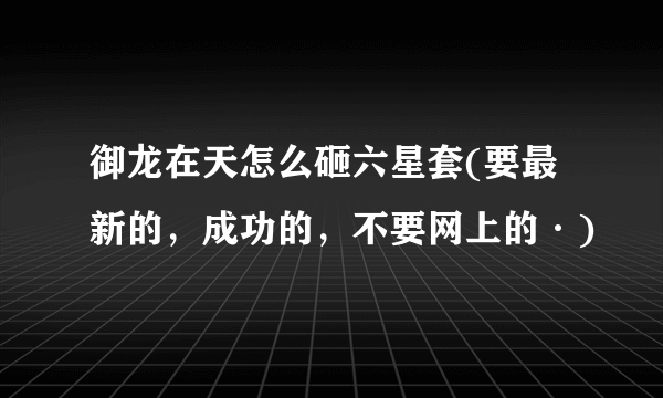 御龙在天怎么砸六星套(要最新的，成功的，不要网上的·)