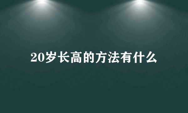 20岁长高的方法有什么