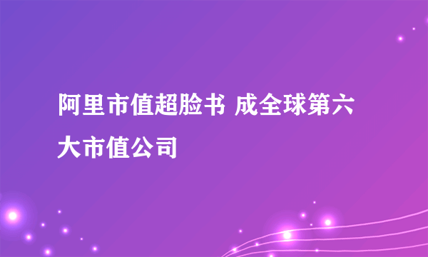 阿里市值超脸书 成全球第六大市值公司