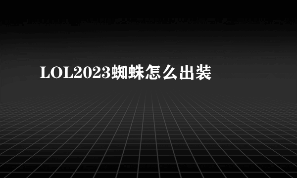 LOL2023蜘蛛怎么出装