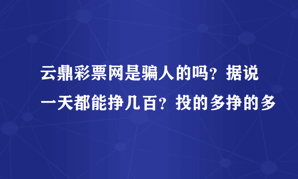 云鼎彩票网是骗人的吗？据说一天都能挣几百？投的多挣的多