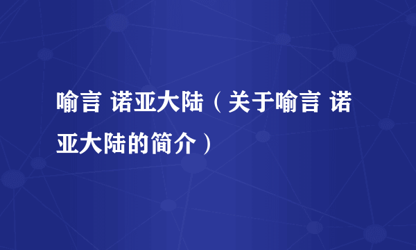 喻言 诺亚大陆（关于喻言 诺亚大陆的简介）