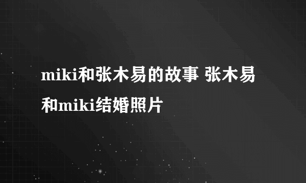 miki和张木易的故事 张木易和miki结婚照片