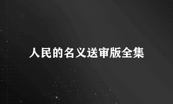 人民的名义送审版全集