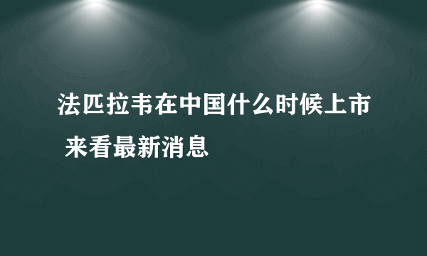 法匹拉韦在中国什么时候上市 来看最新消息