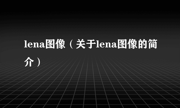 lena图像（关于lena图像的简介）