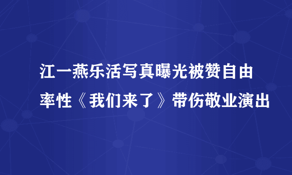 江一燕乐活写真曝光被赞自由率性《我们来了》带伤敬业演出