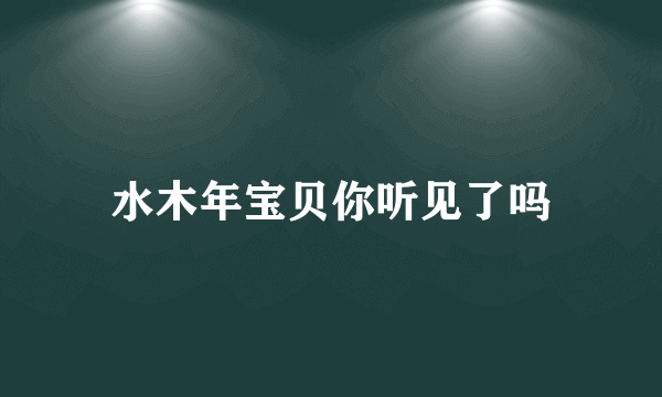 水木年宝贝你听见了吗