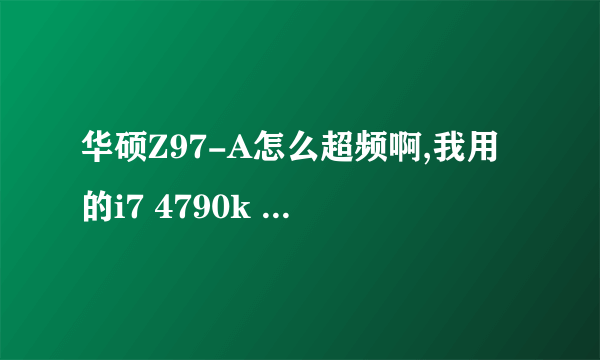 华硕Z97-A怎么超频啊,我用的i7 4790k 小幅超频怎样设置