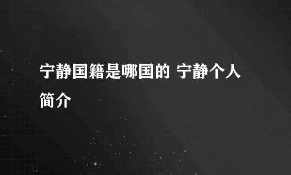 宁静国籍是哪国的 宁静个人简介