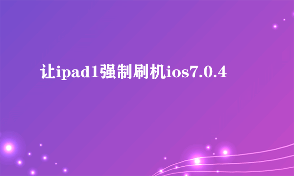 让ipad1强制刷机ios7.0.4