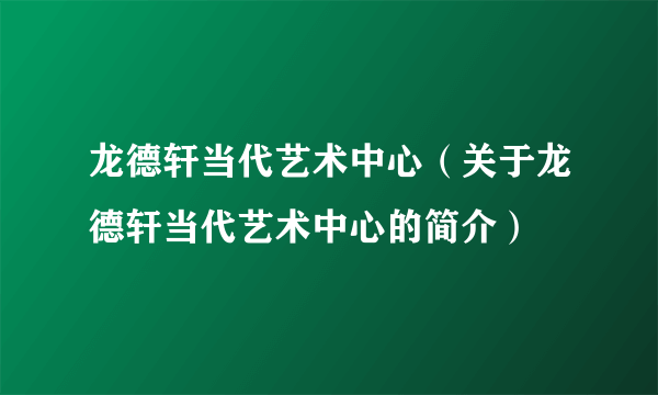 龙德轩当代艺术中心（关于龙德轩当代艺术中心的简介）