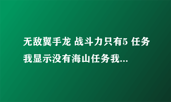 无敌翼手龙 战斗力只有5 任务我显示没有海山任务我都清光了?