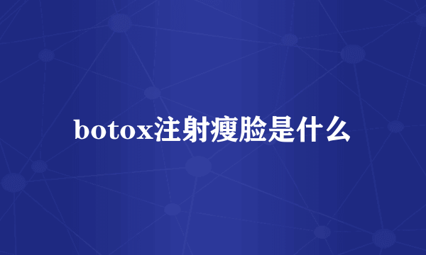 botox注射瘦脸是什么