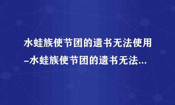 水蛙族使节团的遗书无法使用-水蛙族使节团的遗书无法使用-飞外网