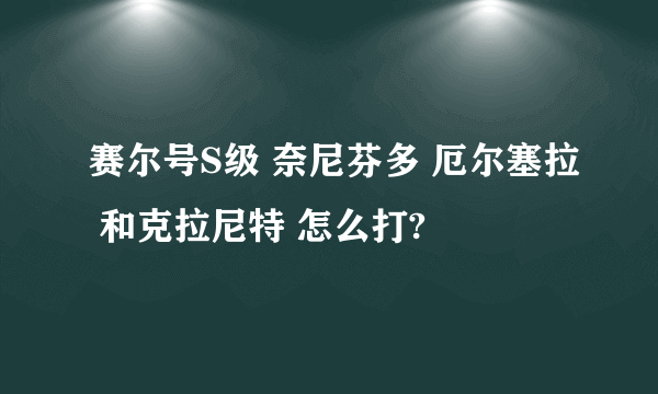 赛尔号S级 奈尼芬多 厄尔塞拉 和克拉尼特 怎么打?