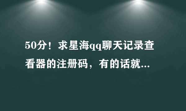 50分！求星海qq聊天记录查看器的注册码，有的话就麻烦给个~谢谢了~