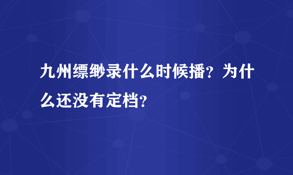 九州缥缈录什么时候播？为什么还没有定档？